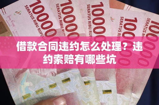 武汉借款合同违约怎么处理？违约索赔有哪些坑
