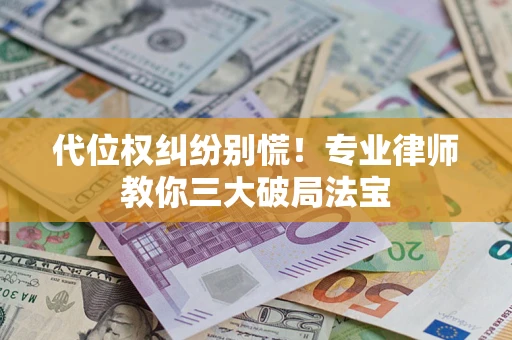 武汉代位权纠纷别慌！专业律师教你三大破局法宝