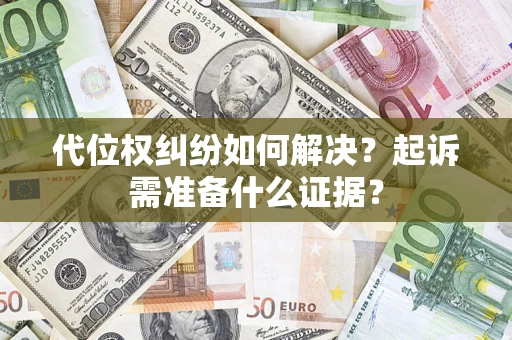 武汉代位权纠纷如何解决？起诉需准备什么证据？