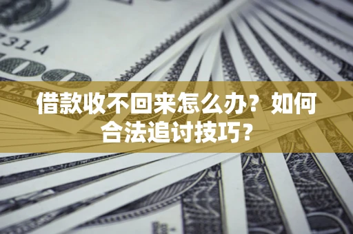 武汉借款收不回来怎么办？如何合法追讨技巧？