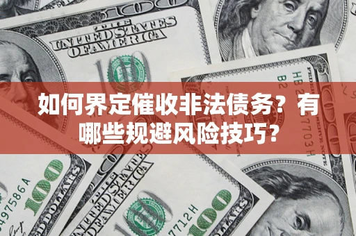 武汉如何界定催收非法债务？有哪些规避风险技巧？