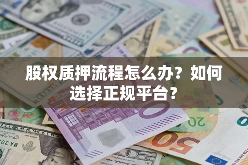 武汉股权质押流程怎么办？如何选择正规平台？