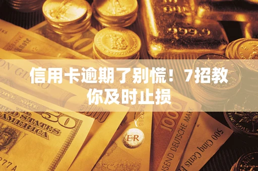 武汉信用卡逾期了别慌！7招教你及时止损