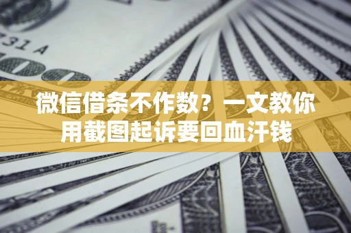 武汉微信借条不作数？一文教你用截图起诉要回血汗钱