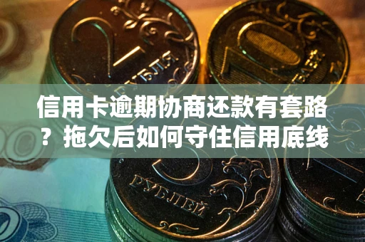 武汉信用卡逾期协商还款有套路？拖欠后如何守住信用底线？
