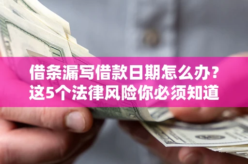 武汉借条漏写借款日期怎么办？这5个法律风险你必须知道