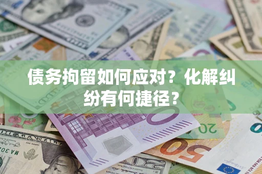武汉债务拘留如何应对？化解纠纷有何捷径？