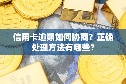 武汉信用卡逾期如何协商？正确处理方法有哪些？