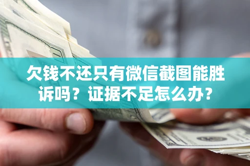 武汉欠钱不还只有微信截图能胜诉吗？证据不足怎么办？