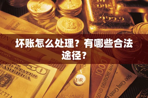 武汉坏账怎么处理？有哪些合法途径？