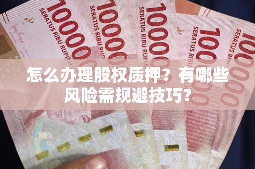 武汉怎么办理股权质押？有哪些风险需规避技巧？