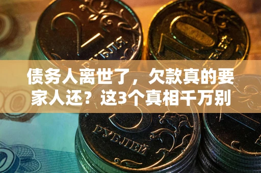 武汉债务人离世了，欠款真的要家人还？这3个真相千万别弄错