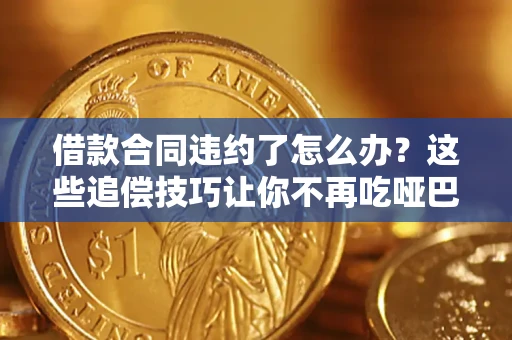 武汉借款合同违约了怎么办？这些追偿技巧让你不再吃哑巴亏