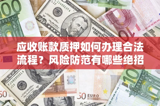 武汉应收账款质押如何办理合法流程？风险防范有哪些绝招？