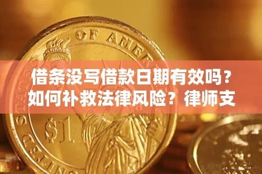 武汉借条没写借款日期有效吗？如何补救法律风险？律师支招