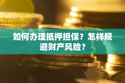 武汉如何办理抵押担保？怎样规避财产风险？