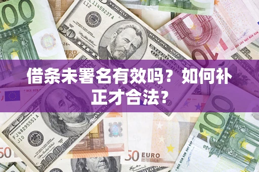 武汉借条未署名有效吗？如何补正才合法？
