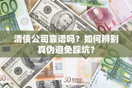 武汉清债公司靠谱吗？如何辨别真伪避免踩坑？