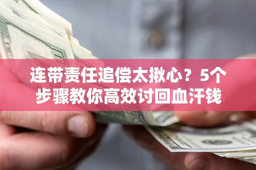 武汉连带责任追偿太揪心？5个步骤教你高效讨回血汗钱