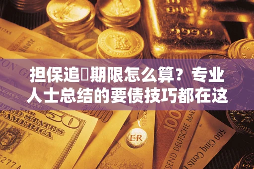 武汉担保追償期限怎么算？专业人士总结的要债技巧都在这里了