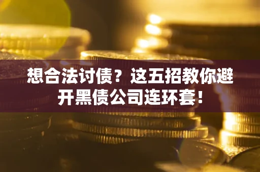 武汉想合法讨债？这五招教你避开黑债公司连环套！