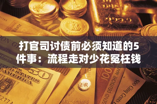 武汉打官司讨债前必须知道的5件事：流程走对少花冤枉钱