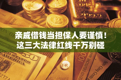 武汉亲戚借钱当担保人要谨慎！这三大法律红线千万别碰