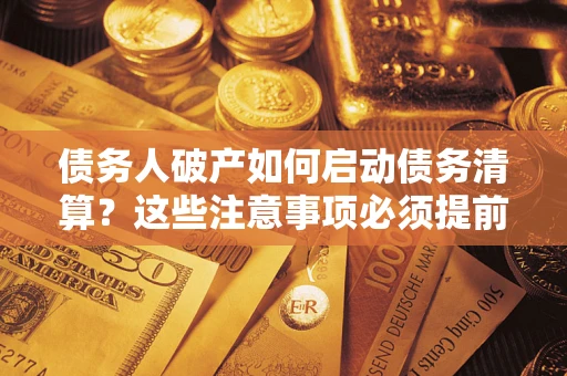 武汉债务人破产如何启动债务清算？这些注意事项必须提前知道