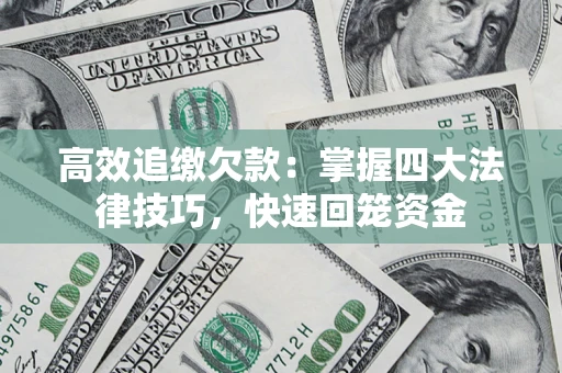 武汉高效追缴欠款：掌握四大法律技巧，快速回笼资金