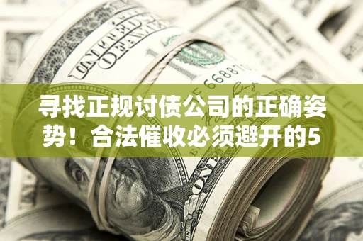 武汉寻找正规讨债公司的正确姿势！合法催收必须避开的5大雷区