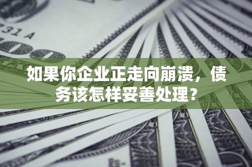 武汉如果你企业正走向崩溃，债务该怎样妥善处理？