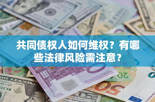 武汉共同债权人如何维权？有哪些法律风险需注意？