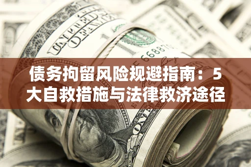 武汉债务拘留风险规避指南：5大自救措施与法律救济途径