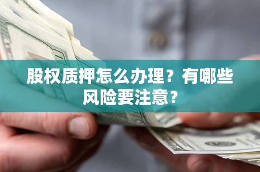 武汉股权质押怎么办理？有哪些风险要注意？