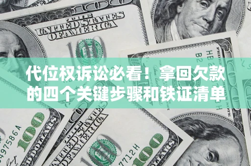 武汉代位权诉讼必看!拿回欠款的四个关键步骤和铁证清单 武汉代位权诉讼必看!拿回欠款的四个关键步骤和铁证清单