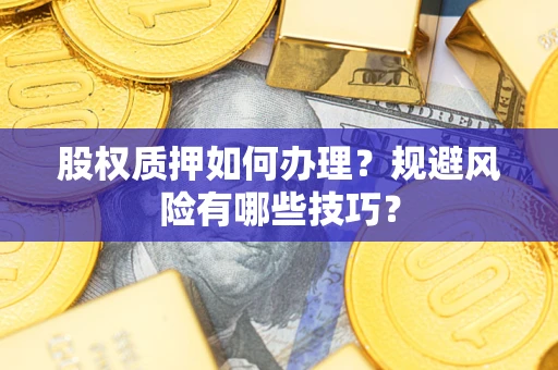 武汉股权质押如何办理？规避风险有哪些技巧？