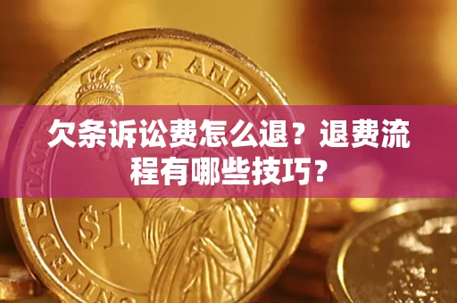 武汉欠条诉讼费怎么退？退费流程有哪些技巧？