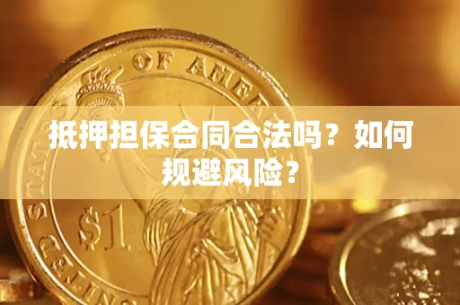 武汉抵押担保合同合法吗？如何规避风险？