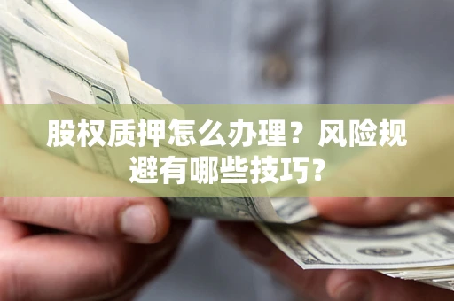 武汉股权质押怎么办理？风险规避有哪些技巧？