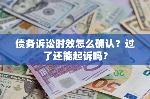 武汉债务诉讼时效怎么确认？过了还能起诉吗？