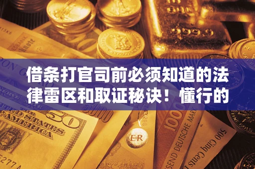 武汉借条打官司前必须知道的法律雷区和取证秘诀！懂行的人已经留好这些证据