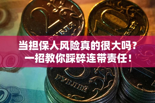 武汉当担保人风险真的很大吗？一招教你踩碎连带责任！