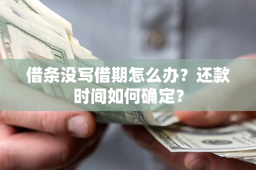 武汉借条没写借期怎么办？还款时间如何确定？