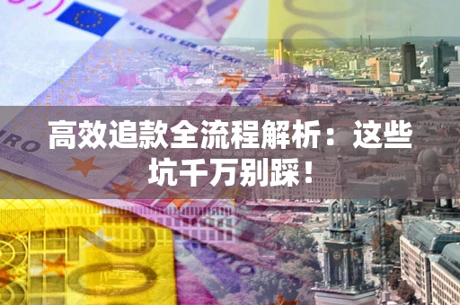 武汉高效追款全流程解析：这些坑千万别踩！