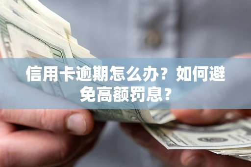 武汉信用卡逾期怎么办？如何避免高额罚息？