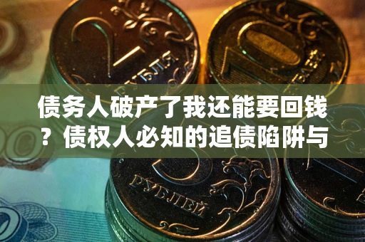 武汉债务人破产了我还能要回钱？债权人必知的追债陷阱与破局之道