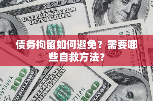 武汉债务拘留如何避免？需要哪些自救方法？