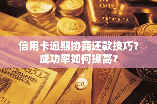 武汉信用卡逾期协商还款技巧？成功率如何提高？
