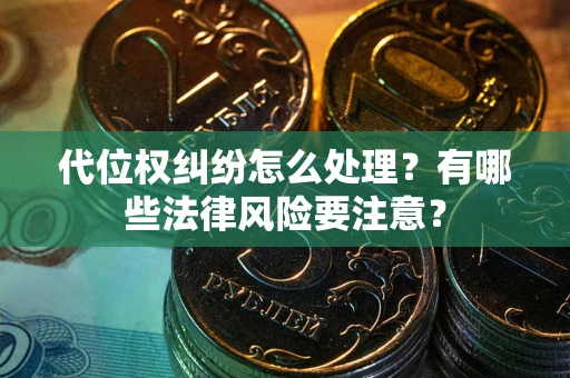武汉代位权纠纷怎么处理？有哪些法律风险要注意？