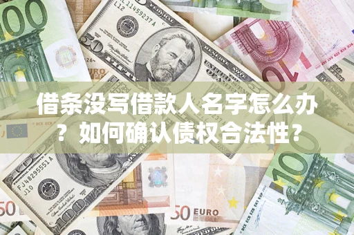 武汉借条没写借款人名字怎么办？如何确认债权合法性？